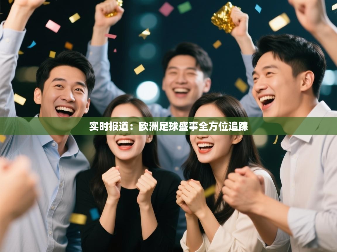 实时报道：欧洲足球盛事全方位追踪  第2张