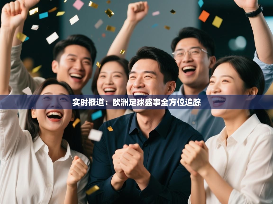 实时报道：欧洲足球盛事全方位追踪  第1张
