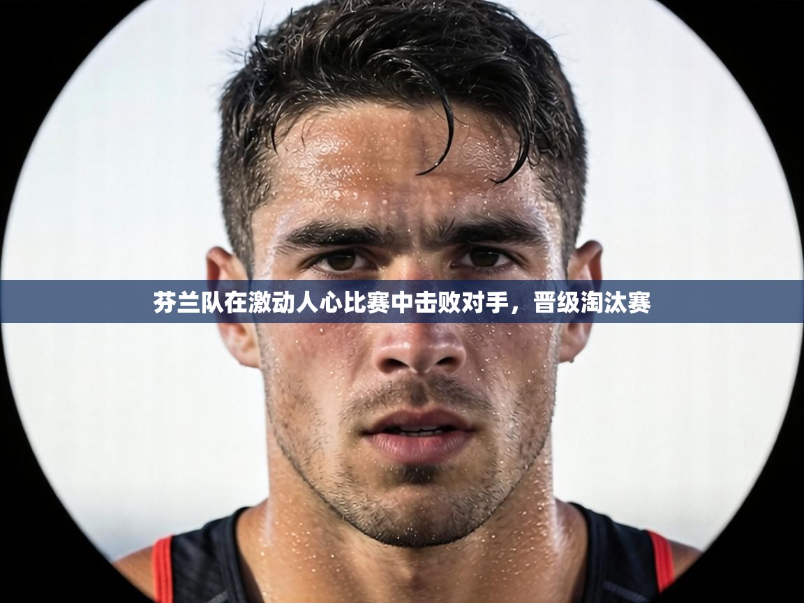 芬兰队在激动人心比赛中击败对手,晋级淘汰赛 第1张