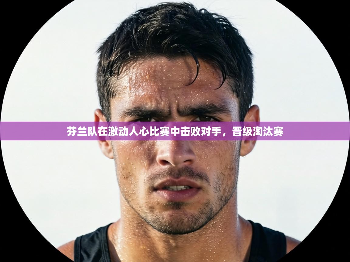 芬兰队在激动人心比赛中击败对手,晋级淘汰赛 第2张